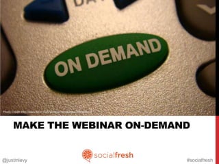 Photo Credit: http://www.flickr.com/photos/billsophoto/4175299981
              http://www.flickr.com/photos/cameliatwu/3888996196




       MAKE THE WEBINAR ON-DEMAND


@justinlevy                                                         #socialfresh
 