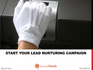 Photo Credit: http://www.flickr.com/photos/billsophoto/4175299981
              http://www.flickr.com/photos/cameliatwu/3888996196



       START YOUR LEAD NURTURING CAMPAIGN



@justinlevy                                                         #socialfresh
 