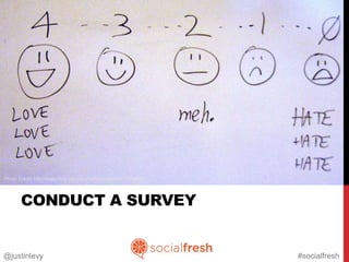 Photo Credit: http://www.flickr.com/photos/billsophoto/4175299981




       CONDUCT A SURVEY


@justinlevy                                                         #socialfresh
 