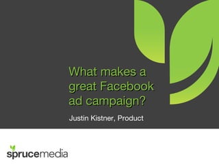 What makes a
great Facebook
ad campaign?
Justin Kistner, Product
 