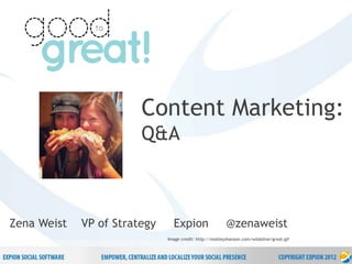 28
P r o p r i e t a r y & C o n f i d e n t i a l
Content Marketing:
Q&A
Zena Weist VP of Strategy Expion @zenaweist
Image credit: http://molliejohanson.com/wildolive/great.gif
 