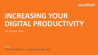INCREASING YOUR
DIGITAL PRODUCTIVITY
With
Nicole D’Alonzo, VictoryRituals.com
20 QUICK TIPS
 
