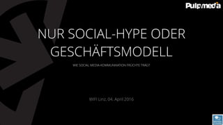 WIE SOCIAL MEDIA-KOMMUNIKATION FRÜCHTE TRÄGT
WIFI Linz, 04. April 2016
NUR SOCIAL-HYPE ODER
GESCHÄFTSMODELL
 