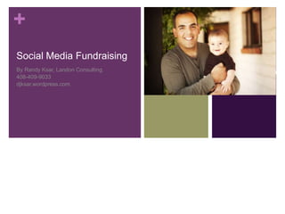 +
Social Media Fundraising
By Randy Ksar, Landon Consulting
408-409-9033
djksar.wordpress.com
 