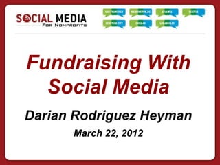 Fundraising With
  Social Media
Darian Rodriguez Heyman
      March 22, 2012
 