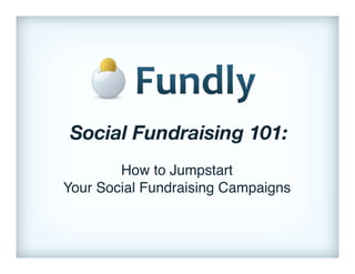 Social Fundraising 101:
                       !
        How to Jumpstart!
Your Social Fundraising Campaigns!
 