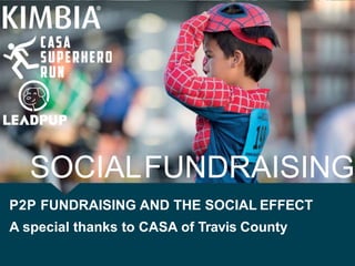 SOCIALFUNDRAISING
P2P FUNDRAISING AND THE SOCIAL EFFECT
A special thanks to CASA of Travis County
 