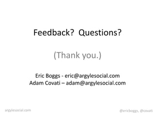 Feedback?  Questions?(Thank you.)Eric Boggs - eric@argylesocial.comAdam Covati – adam@argylesocial.com