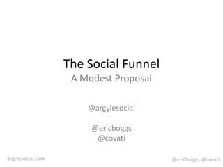 The Social FunnelA Modest Proposal @argylesocial @ericboggs @covati 