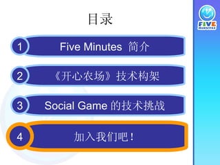 目录 加入我们吧！ Five Minutes  简介 《开心农场》技术构架 Social Game 的技术挑战 1 4 1 2 3 