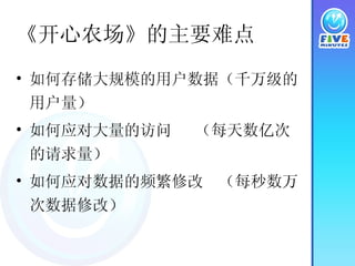 《开心农场》的主要难点 如何存储大规模的用户数据（千万级的用户量） 如何应对大量的访问  （每天数亿次的请求量） 如何应对数据的频繁修改  （每秒数万次数据修改） 