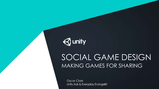 SOCIAL GAME DESIGN
MAKING GAMES FOR SHARING
Oscar Clark
Unity Ads & Everyplay Evangelist
 