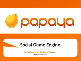 grgetherh




Social Game Engine
 Justin Mauldin, US Marketing Manager
           PapayaMobile Inc
 