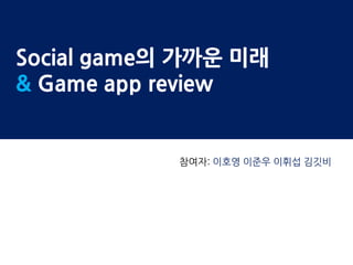 Social game의 가까운 미래
& Game app review


            참여자: 이호영 이준우 이휘섭 김깃비
 