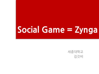 Social Game = Zynga

           세종대학교
             김깃비
 