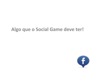 Algo que o Social Game deve ter!
 