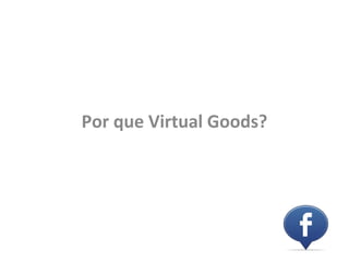 Por que Virtual Goods?
 