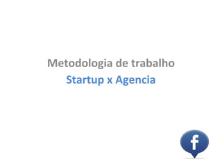 Metodologia de trabalho
  Startup x Agencia
 