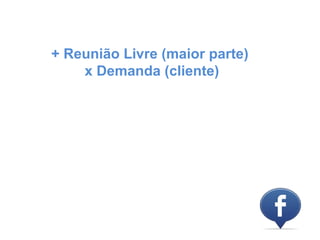 + Reunião Livre (maior parte)
    x Demanda (cliente)
 