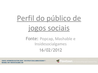 Perfil do público de
   jogos sociais
  Fonte: Popcap, Mashable e
      Insidesocialgames
         16/02/2012
 