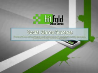 Social Game Success Overview of the business cases, costs, challenges, and rewards in the social game space By Michael Turner, Managing Partner at Bitfold Online Games 