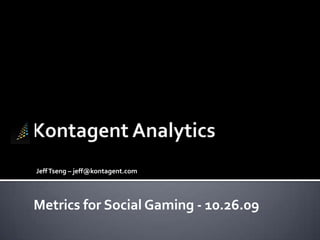 Kontagent Analytics Jeff Tseng – jeff@kontagent.com Metrics for Social Gaming - 10.26.09 