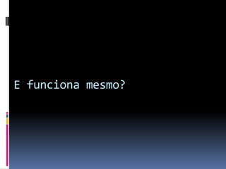 E funciona mesmo?
