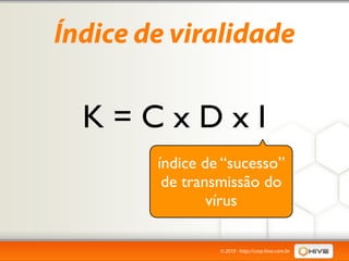 Índice de viralidade

  K=CxDxI
        índice de “sucesso”
         de transmissão do
                vírus

                 © 2010 - http://corp.hive.com.br
 