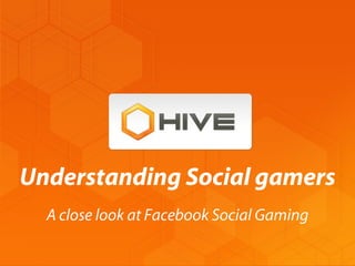 Understanding Social gamers
  A close look at Facebook Social Gaming
 