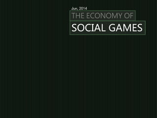 SOCIAL GAMES
THE ECONOMY OF
Jun,2014
 