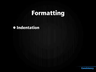 Formatting
•Indentation
Consistency
 
