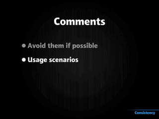 Comments
•Avoid them if possible
•Usage scenarios
Consistency
 