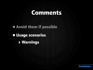 Comments
•Avoid them if possible
•Usage scenarios
‣ Warnings
Consistency
 