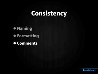 Consistency
•Naming
•Formatting
•Comments
Consistency
 