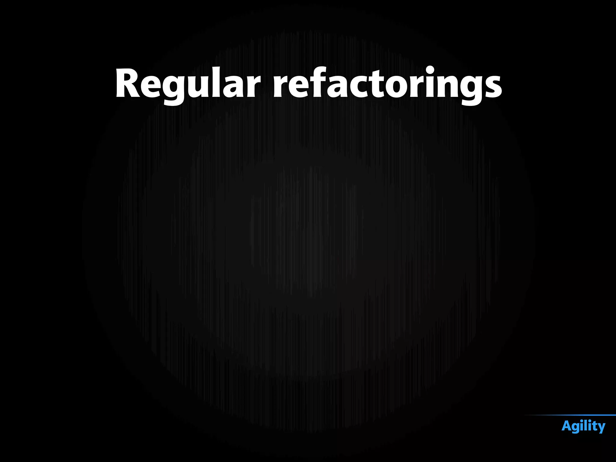 Regular refactorings
Agility
 