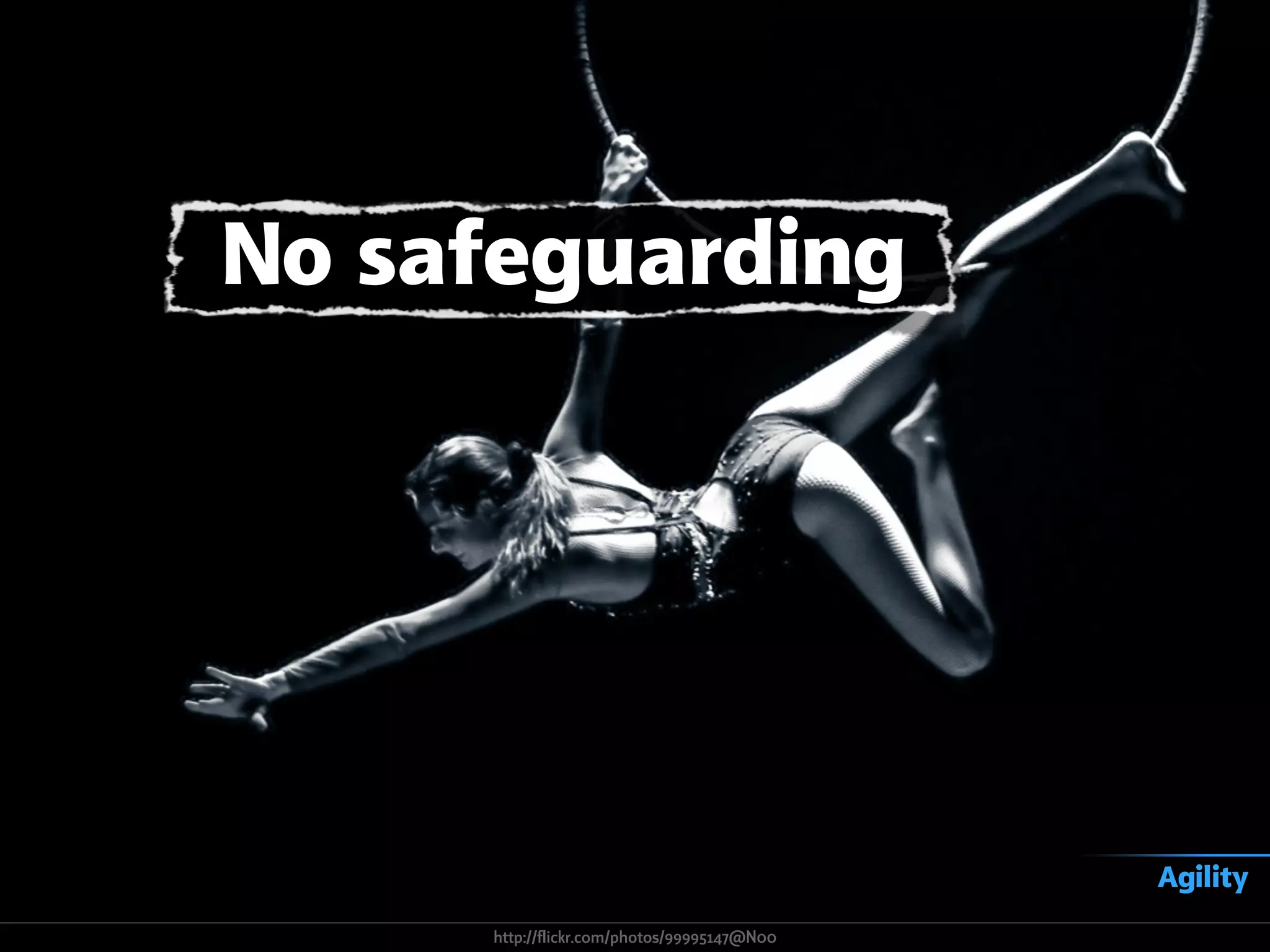 No safeguarding
Agility
http://flickr.com/photos/99995147@N00
 