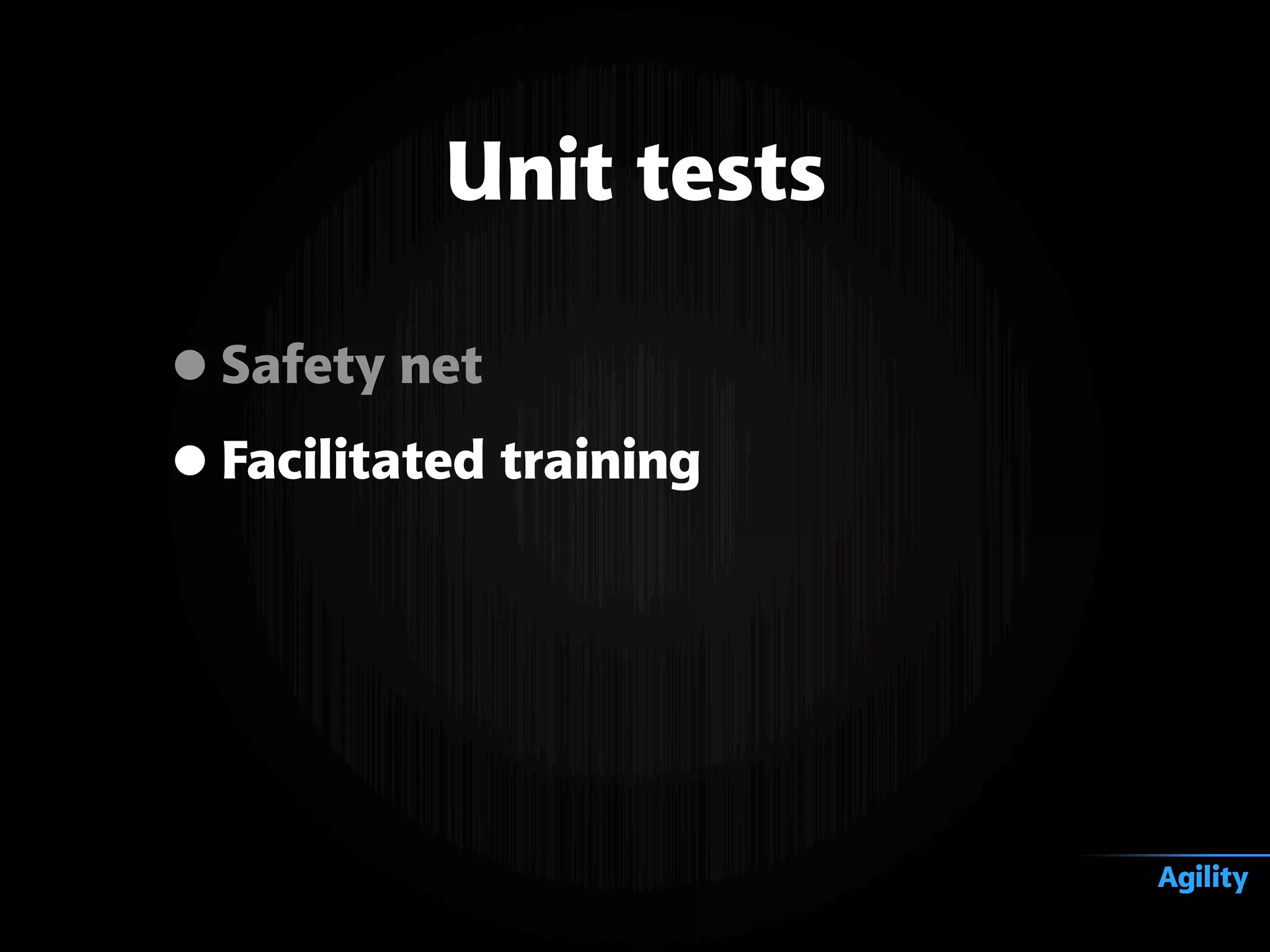 •Safety net
•Facilitated training
Unit tests
Agility
 