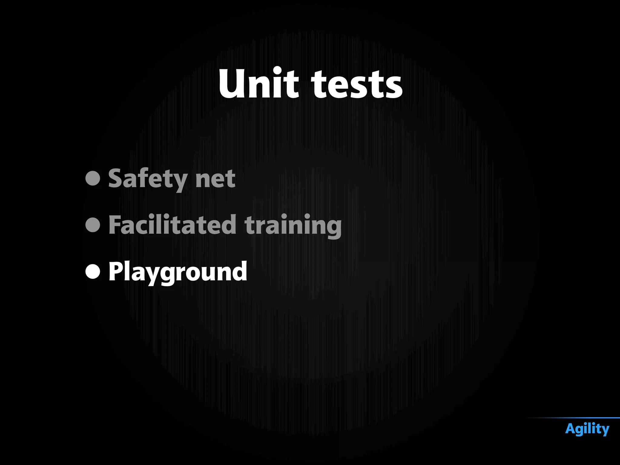 •Safety net
•Facilitated training
•Playground
Unit tests
Agility
 