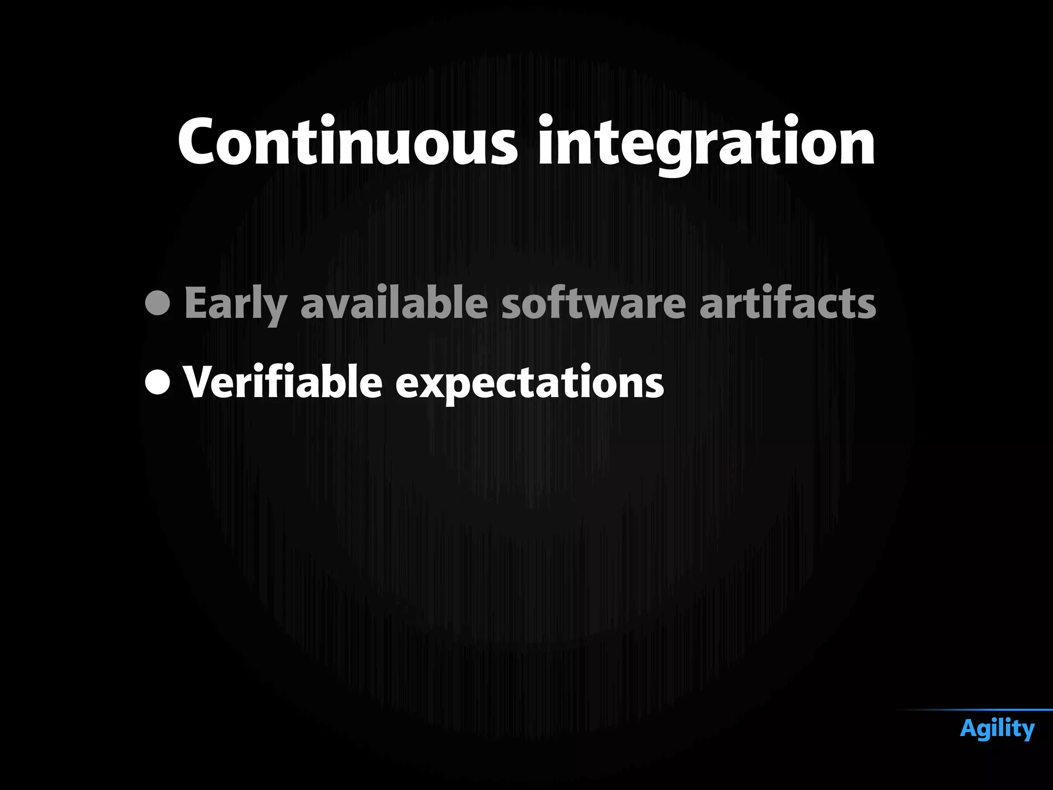 •Early available software artifacts
•Verifiable expectations
Continuous integration
Agility
 