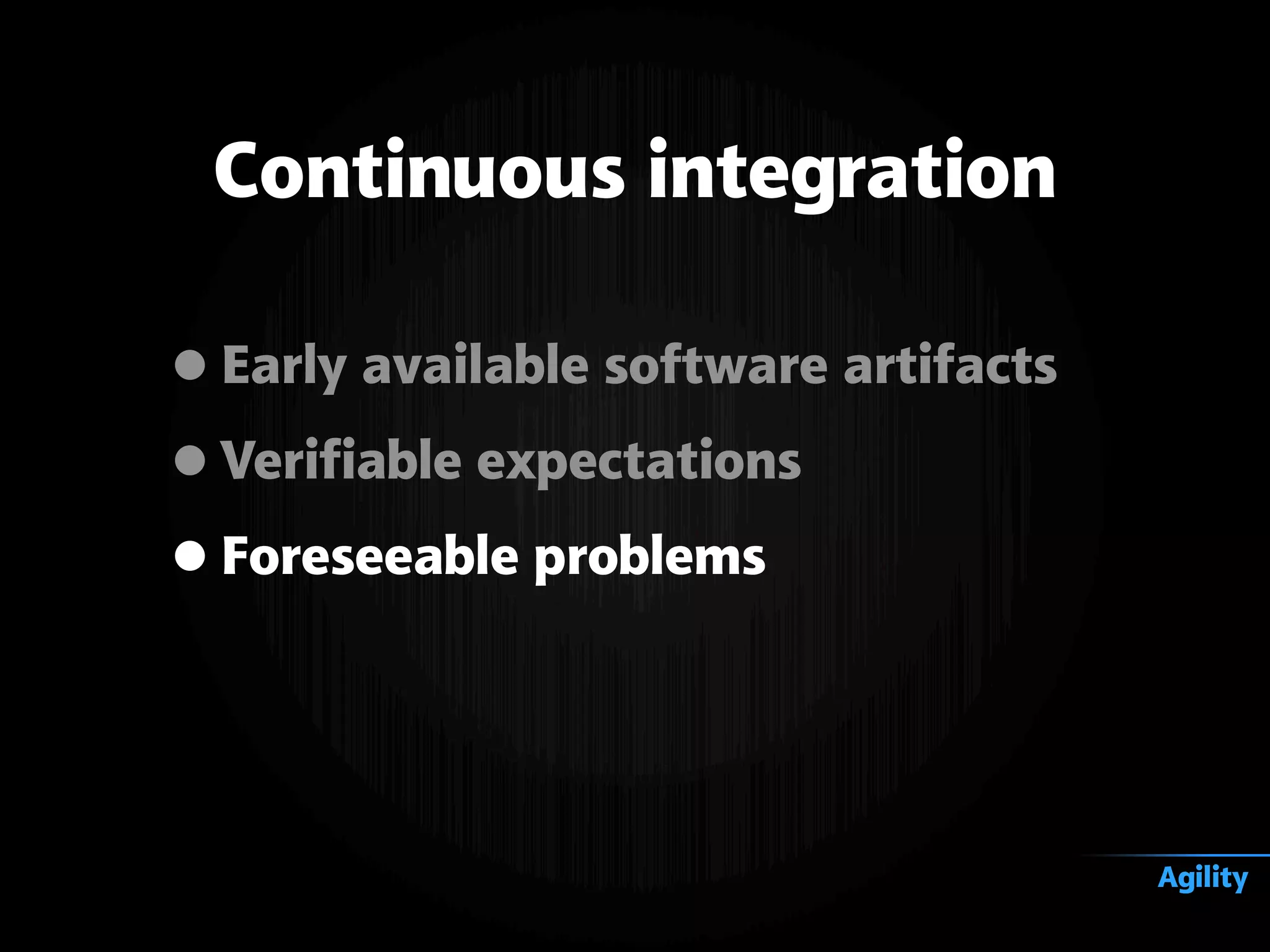 •Early available software artifacts
•Verifiable expectations
•Foreseeable problems
Continuous integration
Agility
 