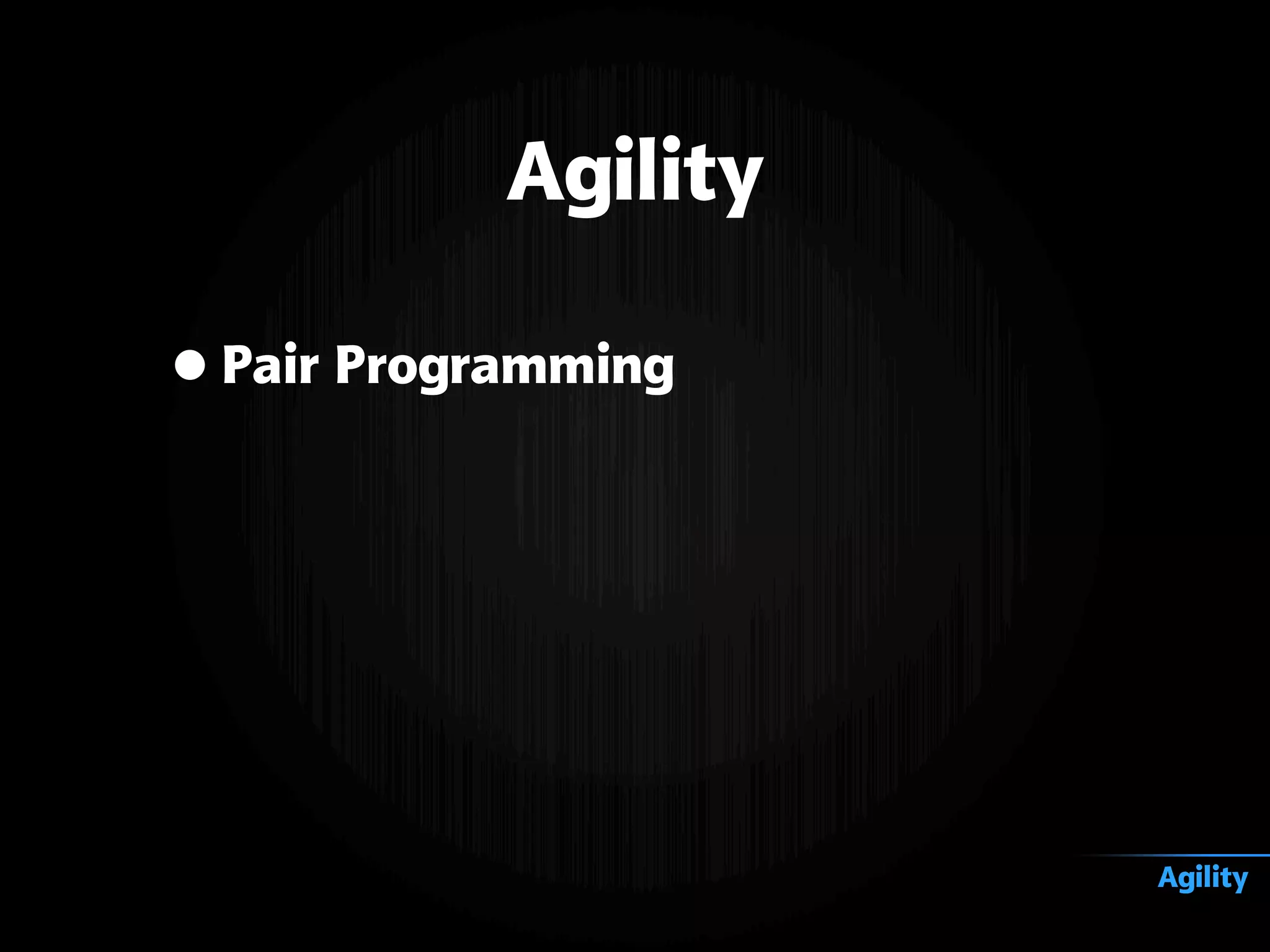 •Pair Programming
Agility
Agility
 