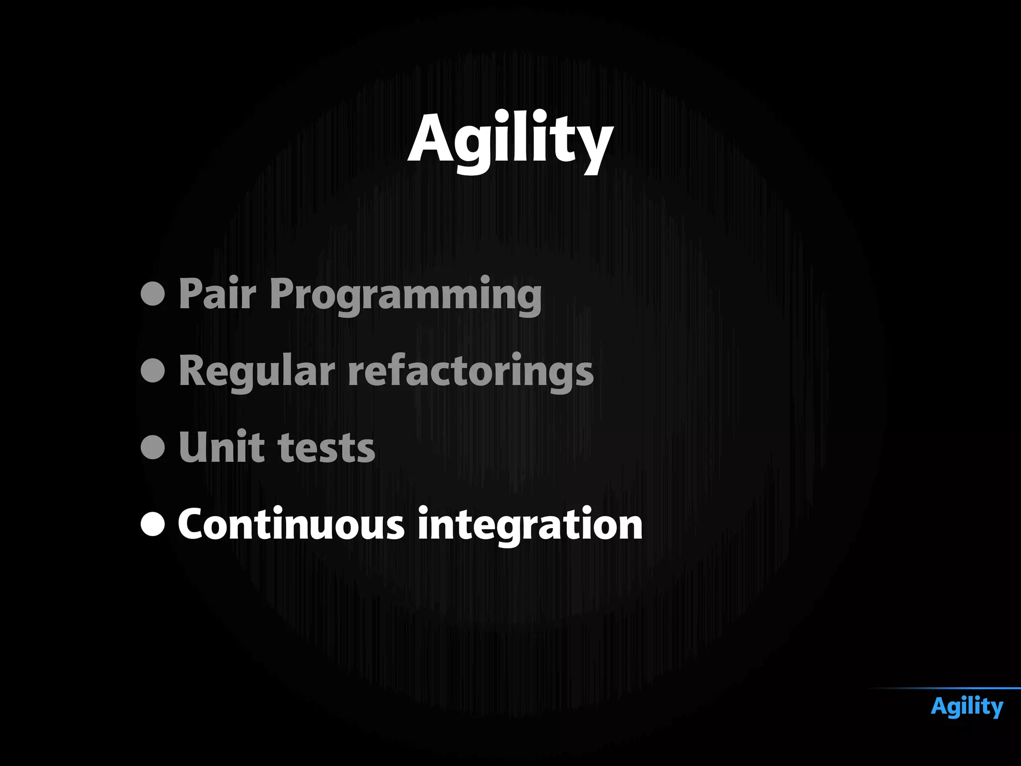 •Pair Programming
•Regular refactorings
•Unit tests
•Continuous integration
Agility
Agility
 