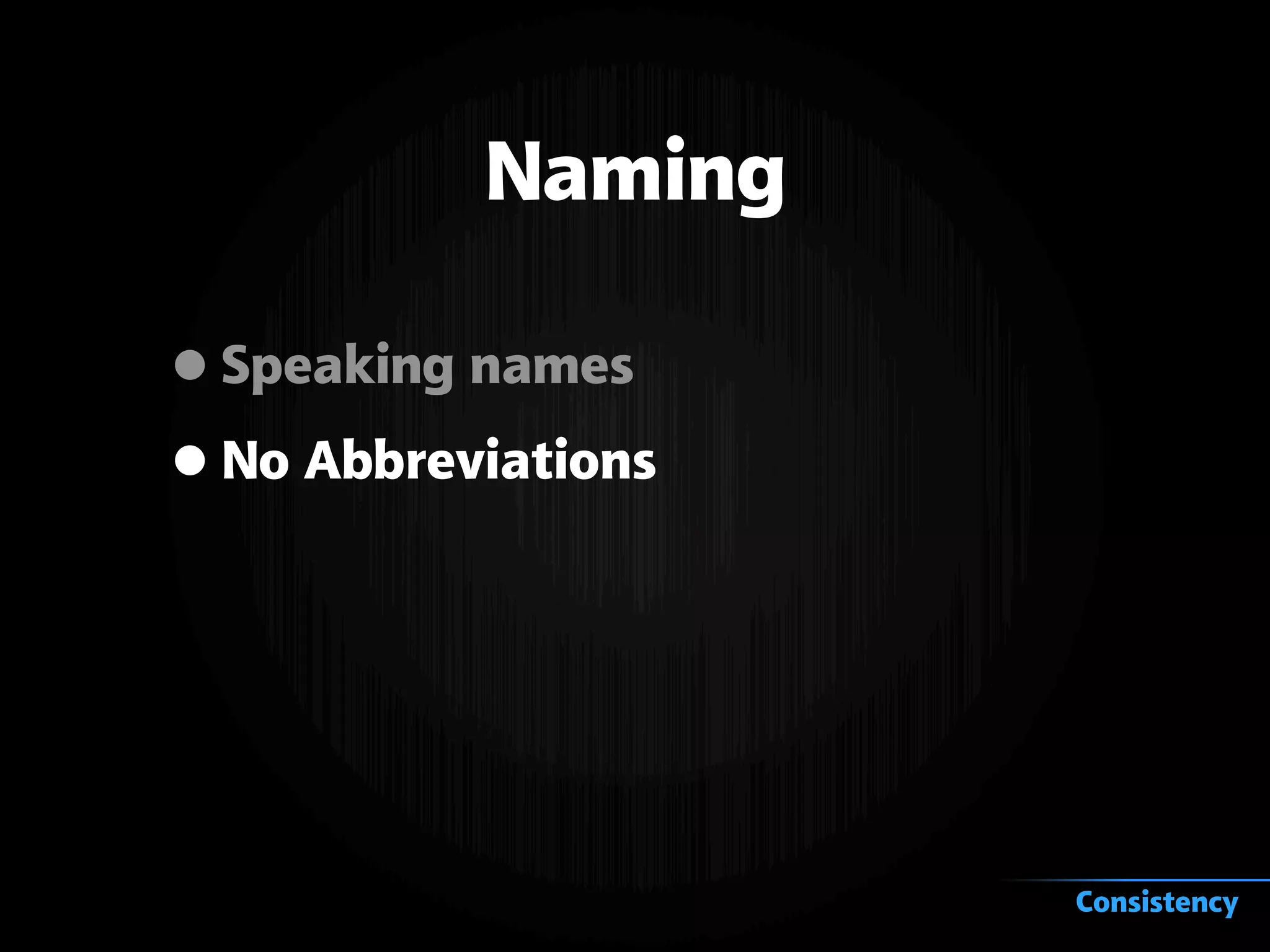 Naming
•Speaking names
•No Abbreviations
Consistency
 
