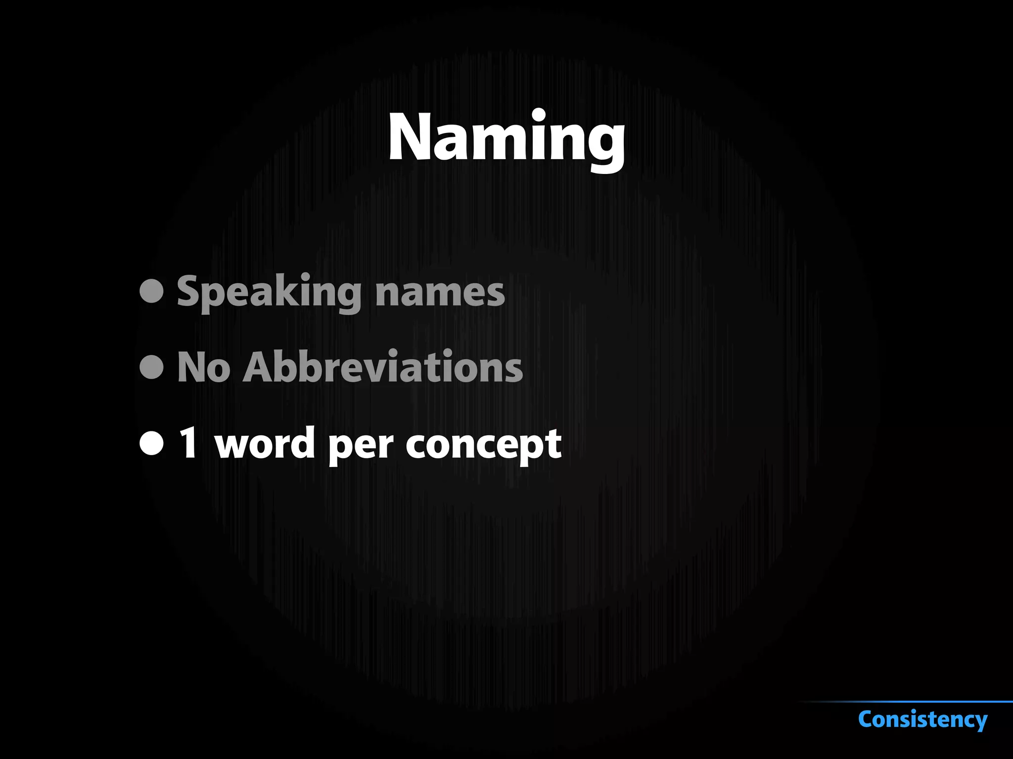 Naming
•Speaking names
•No Abbreviations
•1 word per concept
Consistency
 