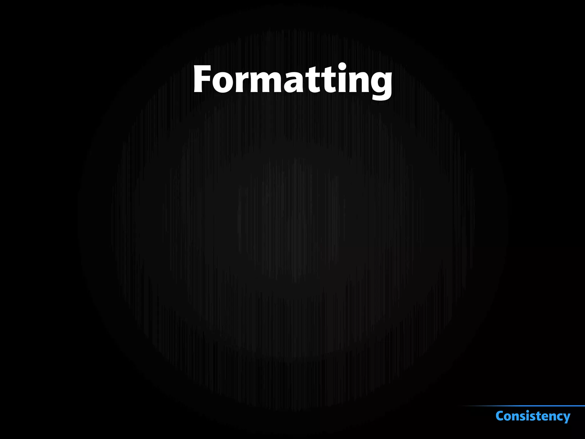 Formatting
Consistency
 