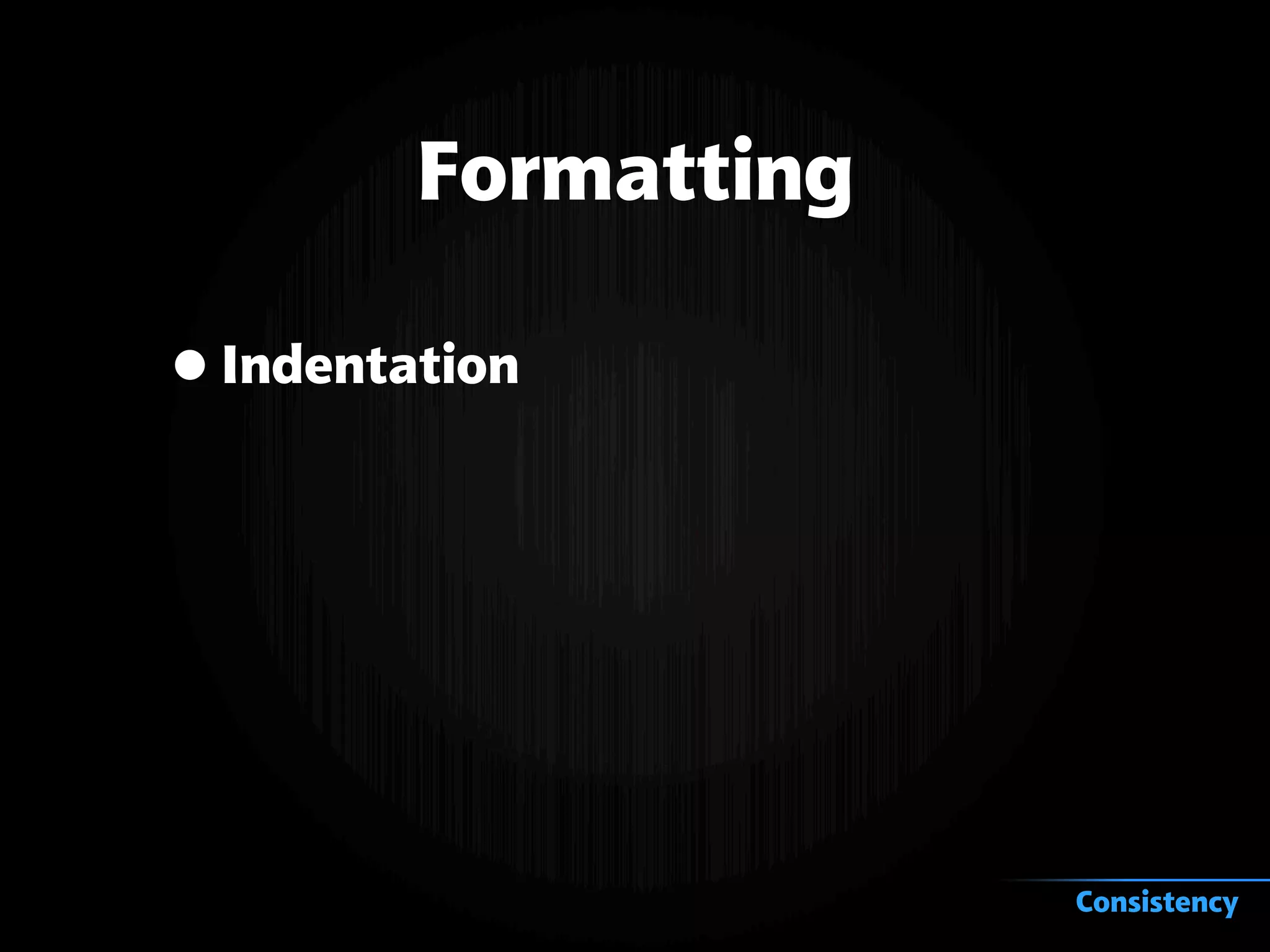 Formatting
•Indentation
Consistency
 