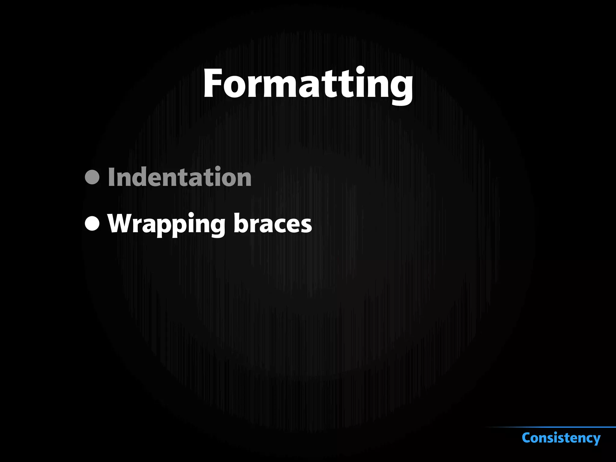 Formatting
•Indentation
•Wrapping braces
Consistency
 