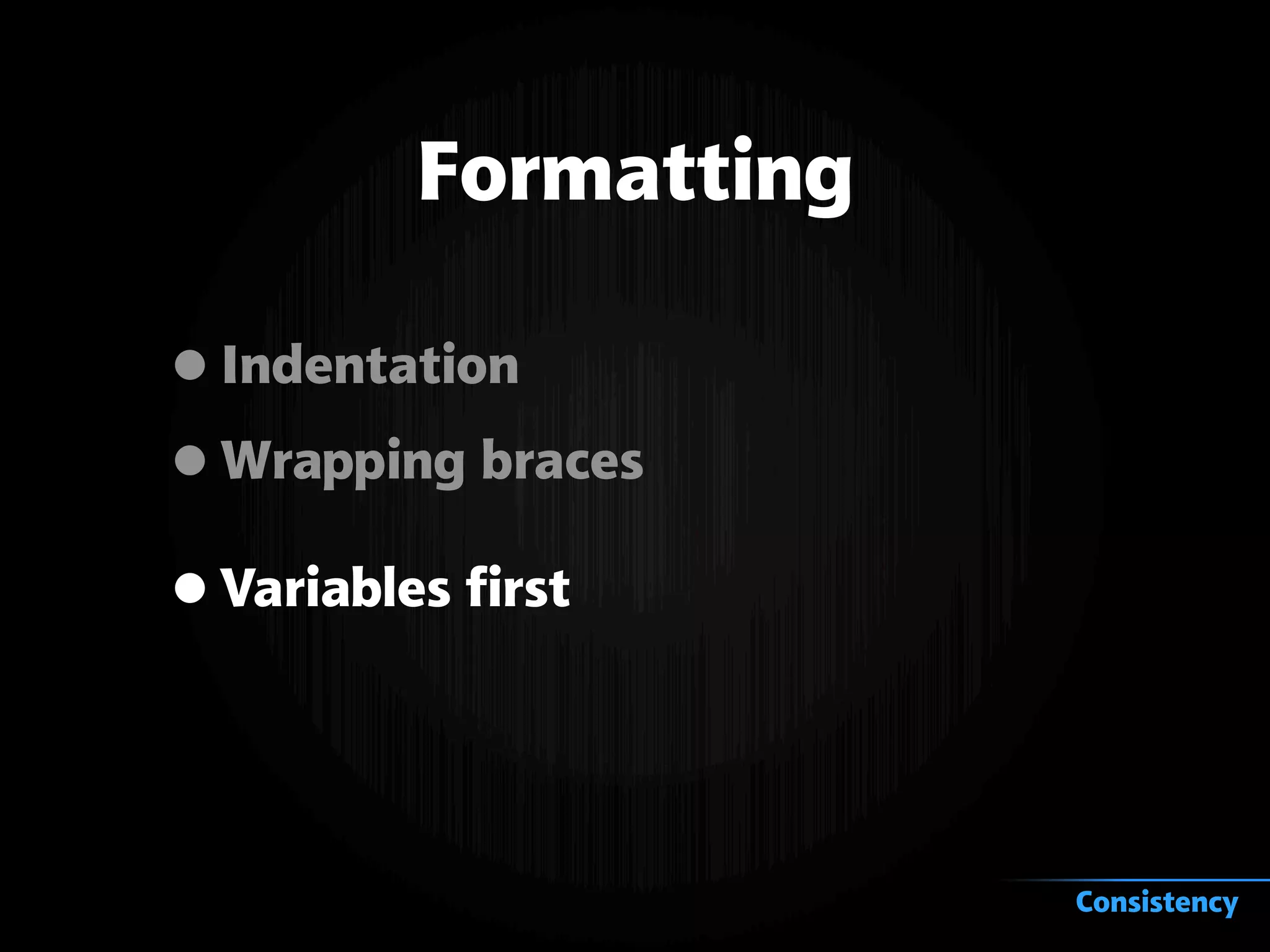 Formatting
•Indentation
•Wrapping braces
•Variables first
Consistency
 