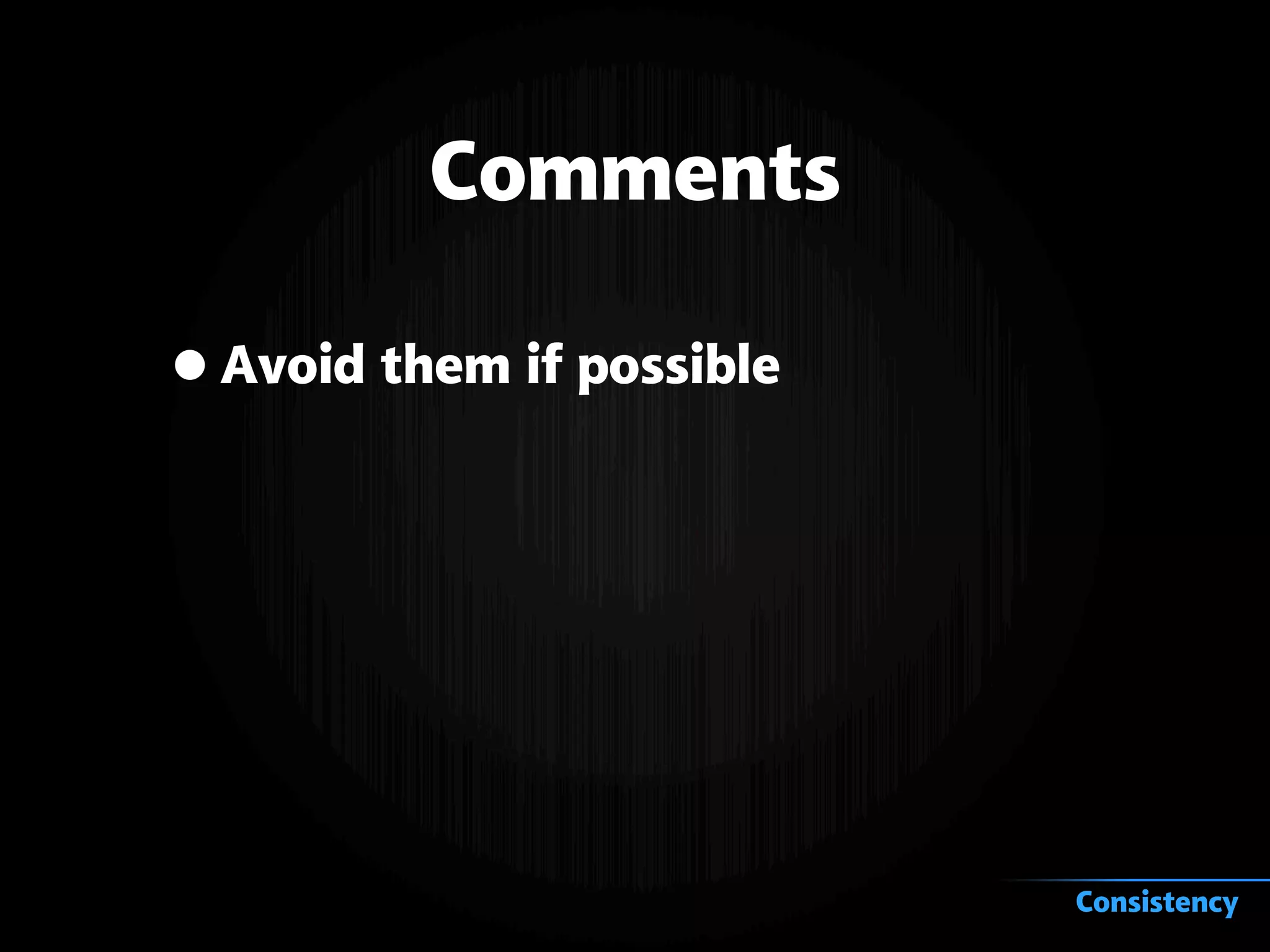 Comments
•Avoid them if possible
Consistency
 