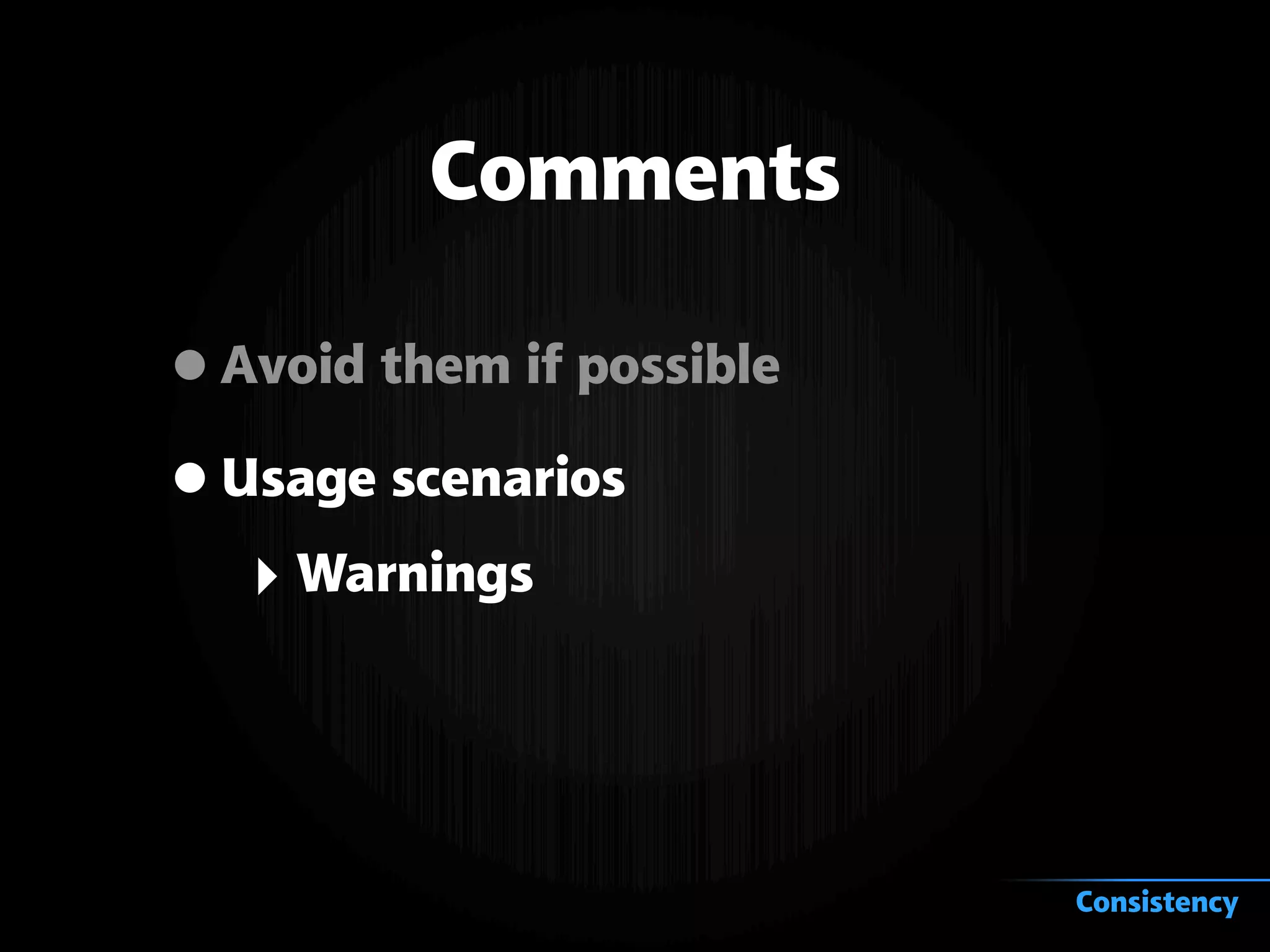 Comments
•Avoid them if possible
•Usage scenarios
‣ Warnings
Consistency
 
